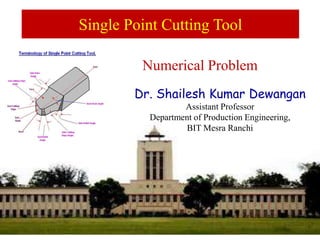 Dr. Shailesh Kumar Dewangan
Assistant Professor
Department of Production Engineering,
BIT Mesra Ranchi
Single Point Cutting Tool
Numerical Problem
 