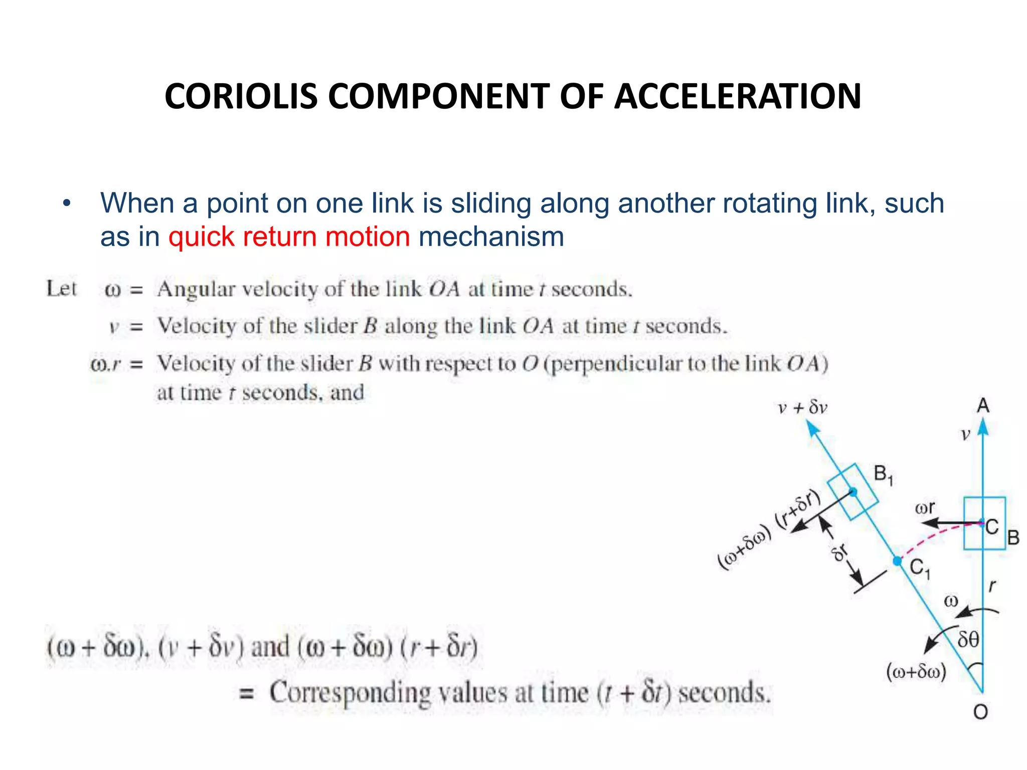 CORIOLIS COMPONENT OF ACCELERATION
• When a point on one link is sliding along another rotating link, such
as in quick return motion mechanism
 