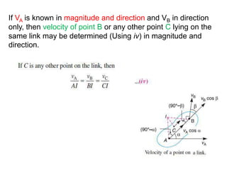 If VA is known in magnitude and direction and VB in direction
only, then velocity of point B or any other point C lying on the
same link may be determined (Using iv) in magnitude and
direction.
 