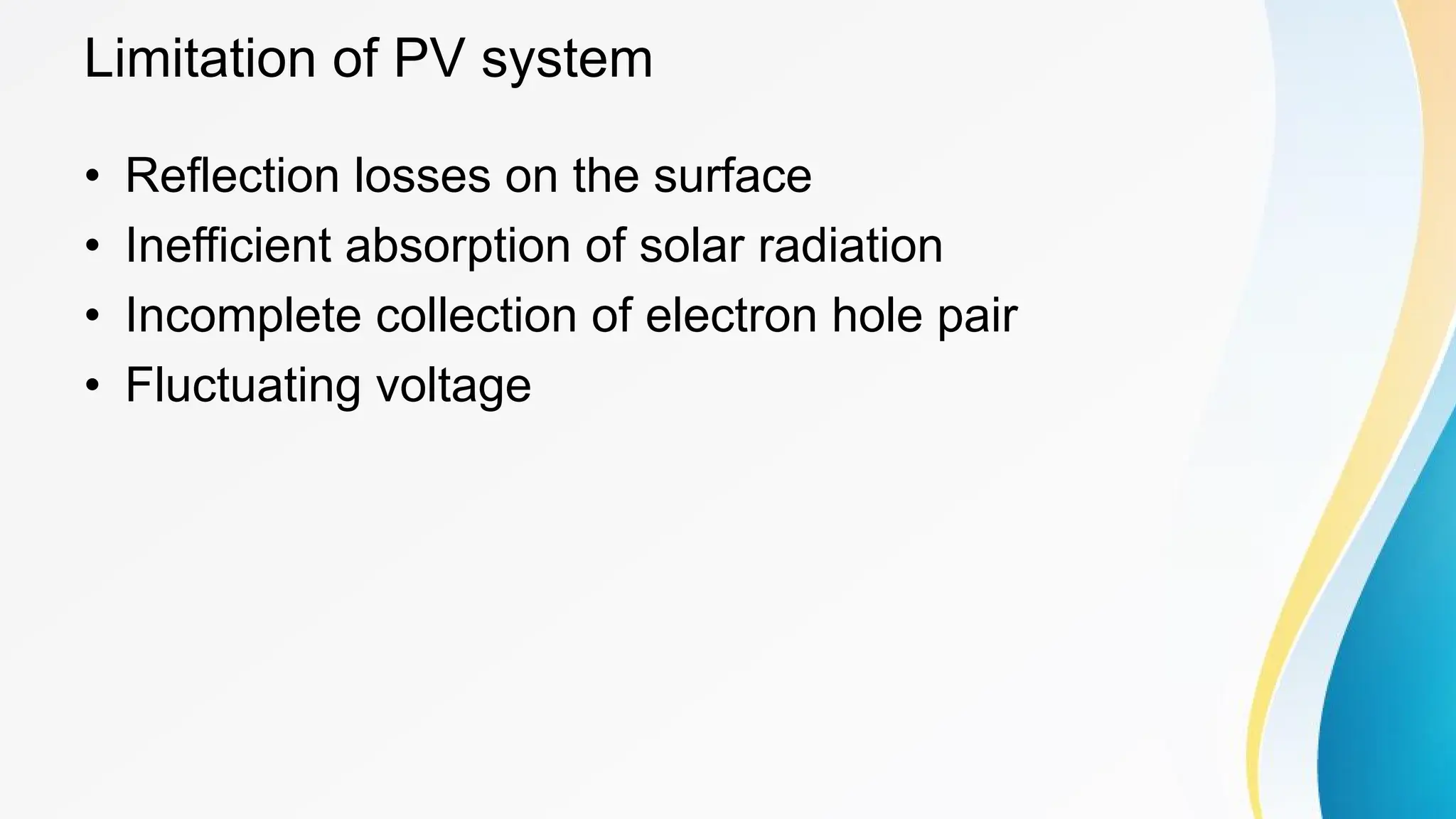 Limitation of PV system
• Reflection losses on the surface
• Inefficient absorption of solar radiation
• Incomplete collection of electron hole pair
• Fluctuating voltage
 