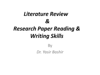 Literature Review
&
Research Paper Reading &
Writing Skills
By
Dr. Yasir Bashir
 