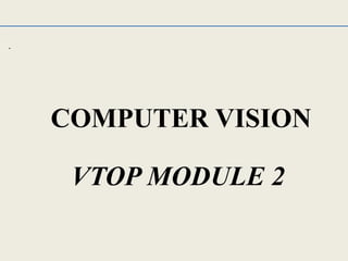 .
VTOP MODULE 2
COMPUTER VISION
 