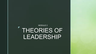 z
THEORIES OF
LEADERSHIP
MODULE 2
 