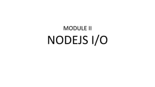 MODULE II
NODEJS I/O
 