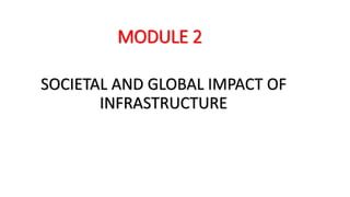 MODULE 2
SOCIETAL AND GLOBAL IMPACT OF
INFRASTRUCTURE
 