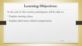 Learning Objectives:
At the end of this session, participants will be able to:
• Explain nursing values
• Explain ideal nurse ethical competencies
2/23/2024 25
 