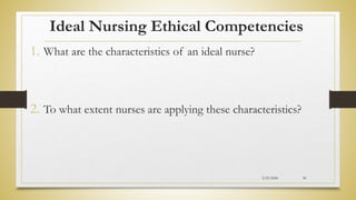 Ideal Nursing Ethical Competencies
1. What are the characteristics of an ideal nurse?
2. To what extent nurses are applying these characteristics?
2/23/2024 30
 