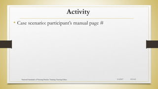 Activity
• Case scenario: participant’s manual page #
5/4/2017
National Standards of Nursing Practice Training: Nursing Ethics CH-I-65
 