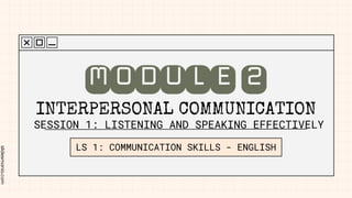 slidesmania.com
INTERPERSONAL COMMUNICATION
LS 1: COMMUNICATION SKILLS - ENGLISH
MODULE2
SESSION 1: LISTENING AND SPEAKING EFFECTIVELY
 