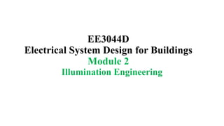 EE3044D
Electrical System Design for Buildings
Module 2
Illumination Engineering
 