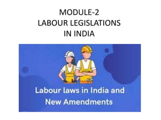 MODULE-2
LABOUR LEGISLATIONS
IN INDIA
 