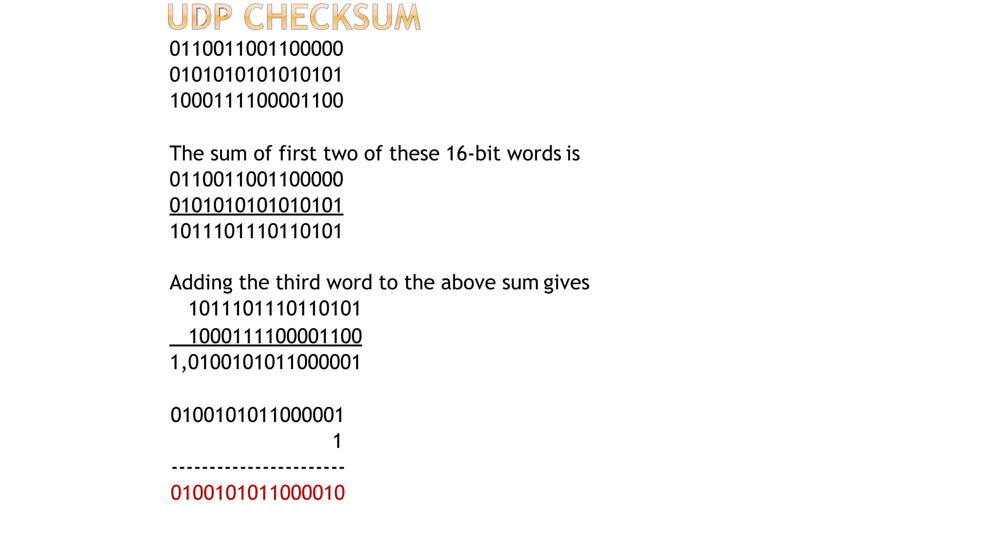 0110011001100000
0101010101010101
1000111100001100
The sum of first two of these 16-bit words is
0110011001100000
0101010101010101
1011101110110101
Adding the third word to the above sum gives
1011101110110101
1000111100001100
1,0100101011000001
0100101011000001
1
-----------------------
0100101011000010
 