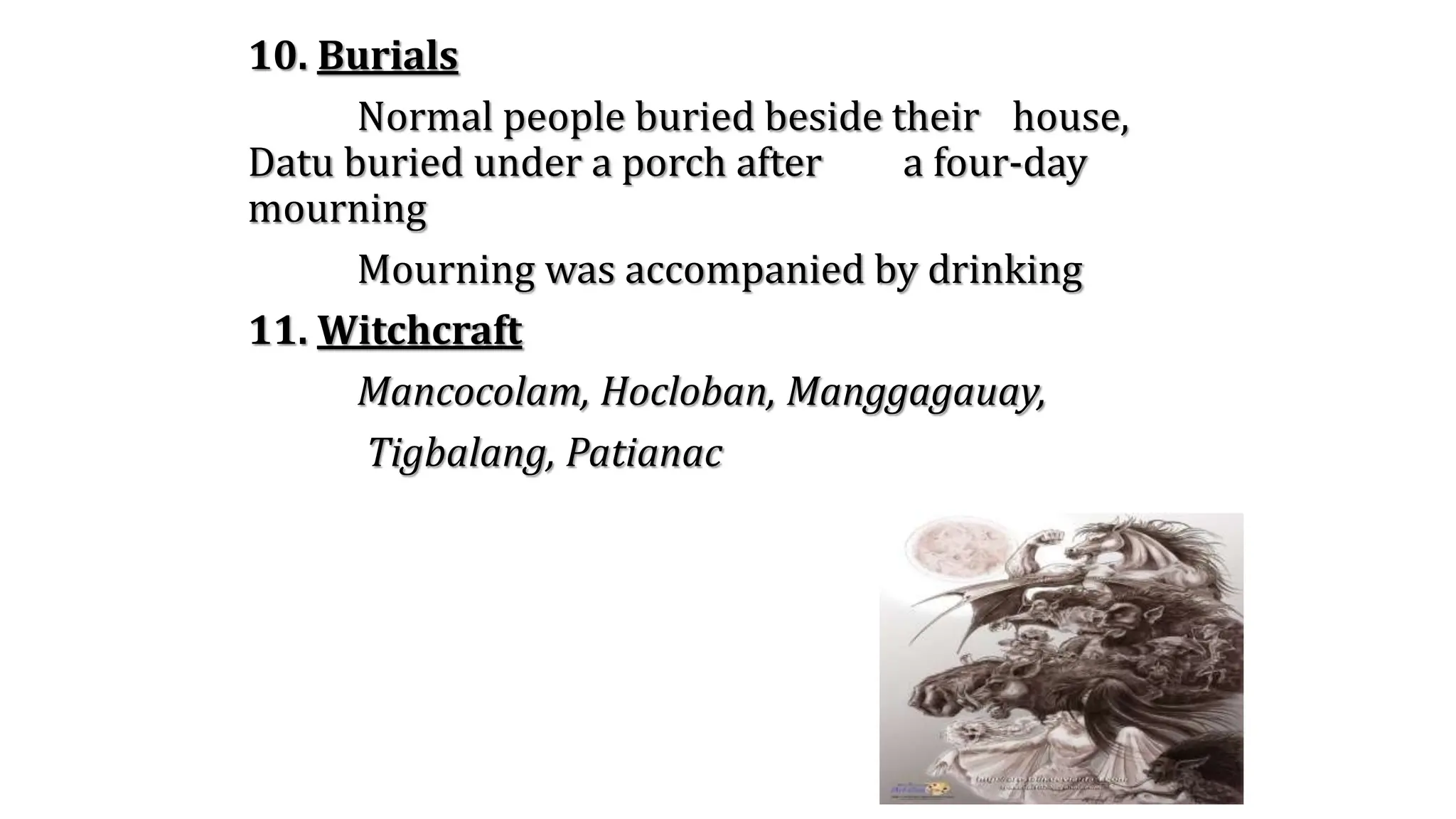 10. Burials
Normal people buried beside their house,
Datu buried under a porch after a four-day
mourning
Mourning was accompanied by drinking
11. Witchcraft
Mancocolam, Hocloban, Manggagauay,
Tigbalang, Patianac
 