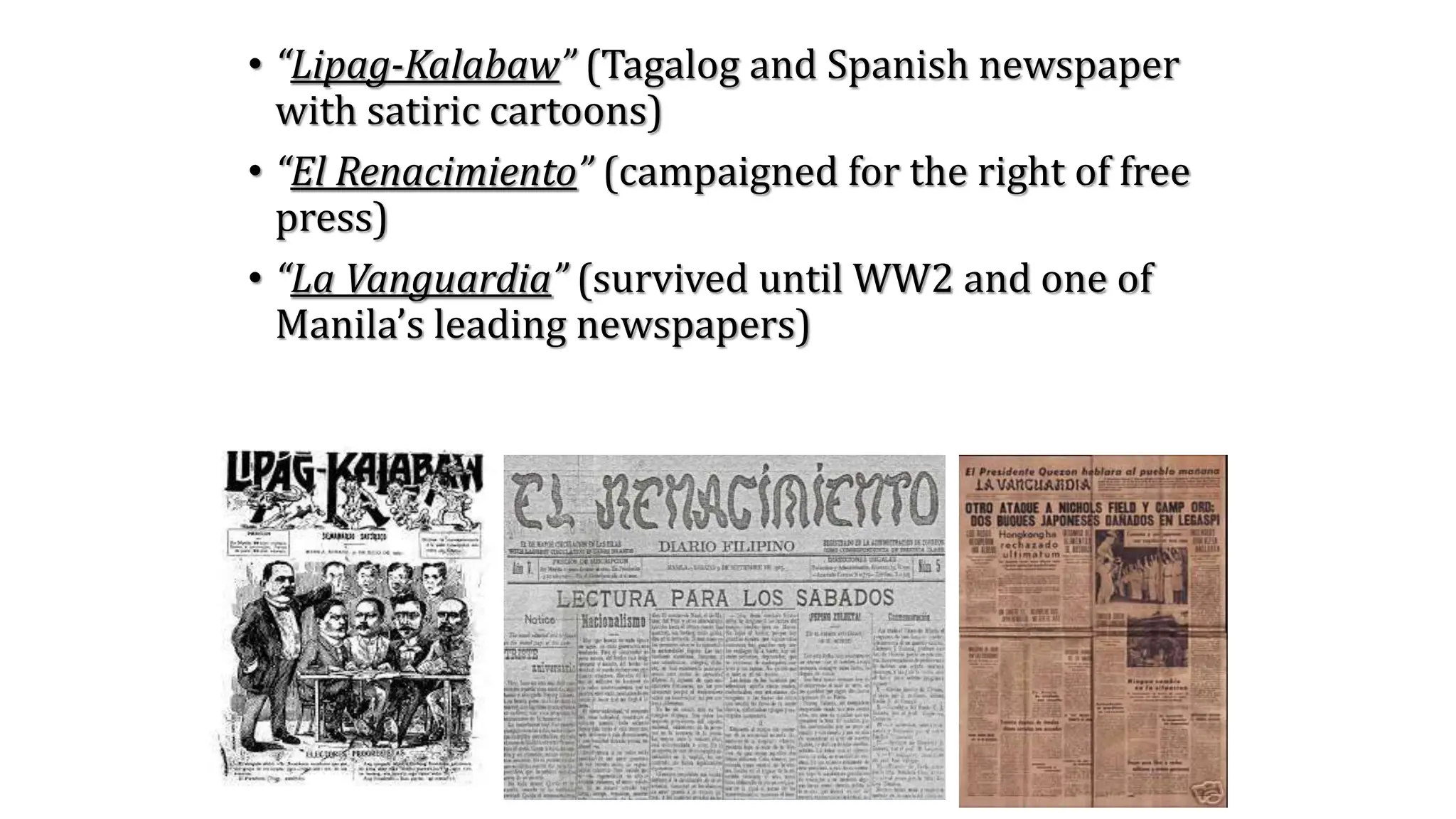 • “Lipag-Kalabaw” (Tagalog and Spanish newspaper
with satiric cartoons)
• “El Renacimiento” (campaigned for the right of free
press)
• “La Vanguardia” (survived until WW2 and one of
Manila’s leading newspapers)
 