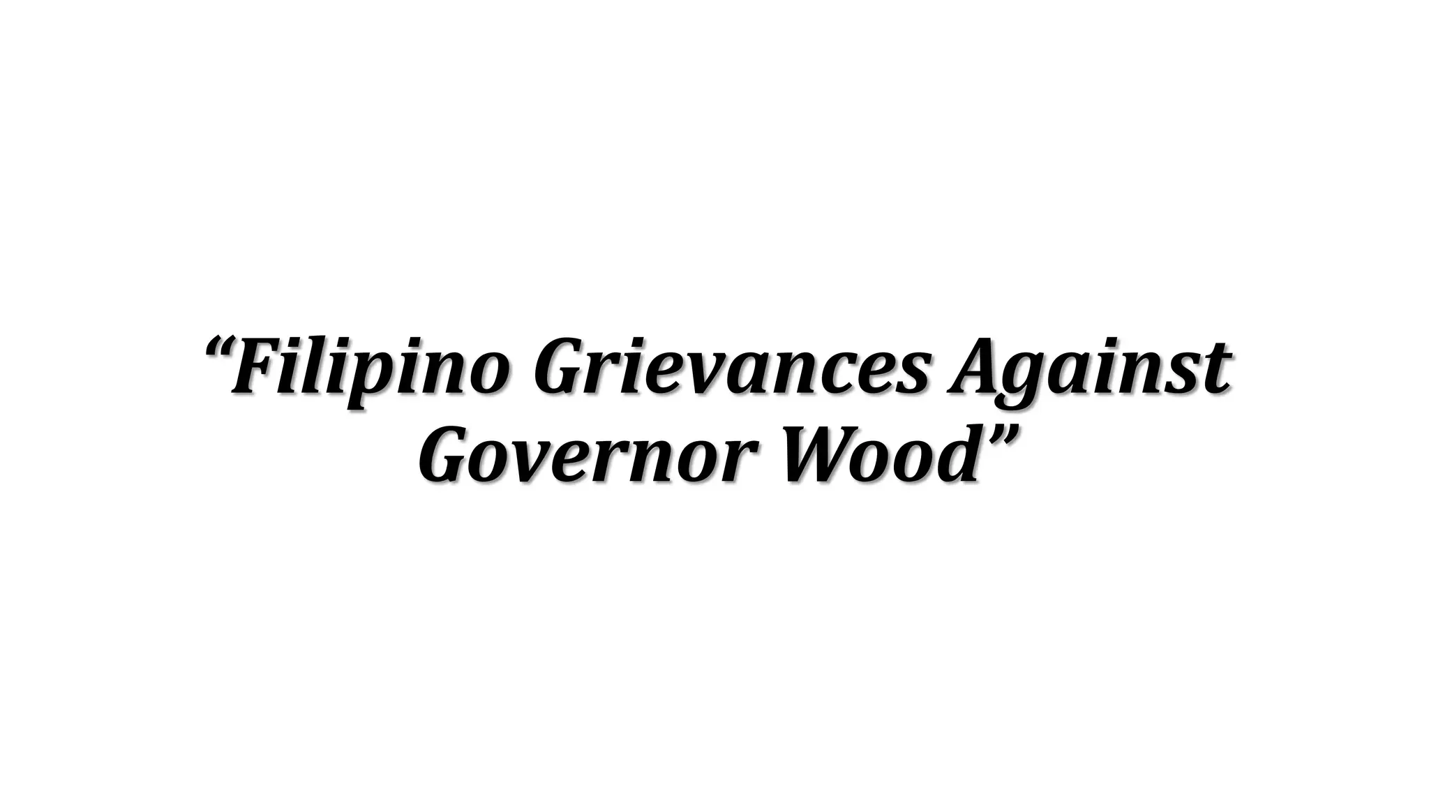“Filipino Grievances Against
Governor Wood”
 