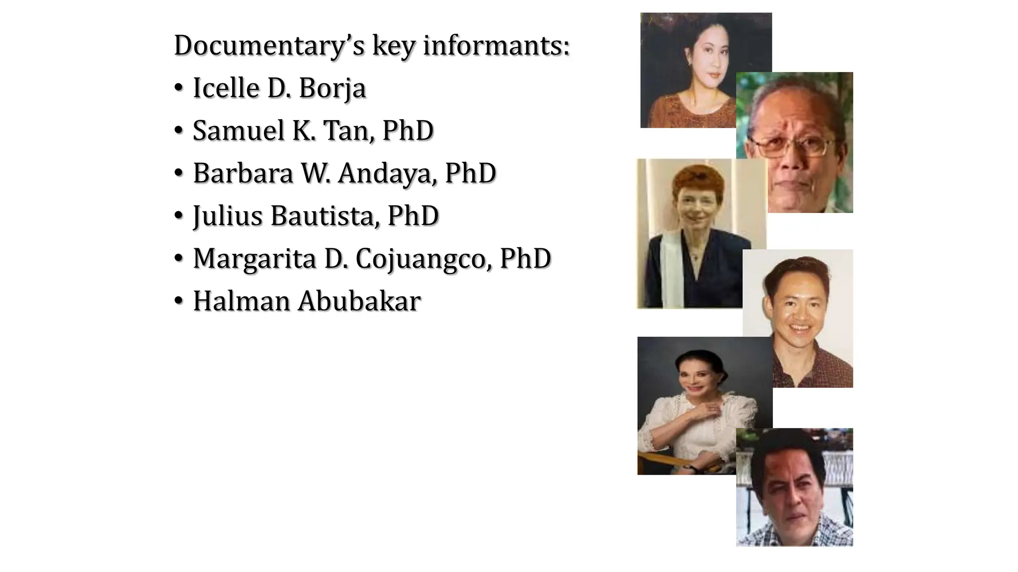 Documentary’s key informants:
• Icelle D. Borja
• Samuel K. Tan, PhD
• Barbara W. Andaya, PhD
• Julius Bautista, PhD
• Margarita D. Cojuangco, PhD
• Halman Abubakar
 