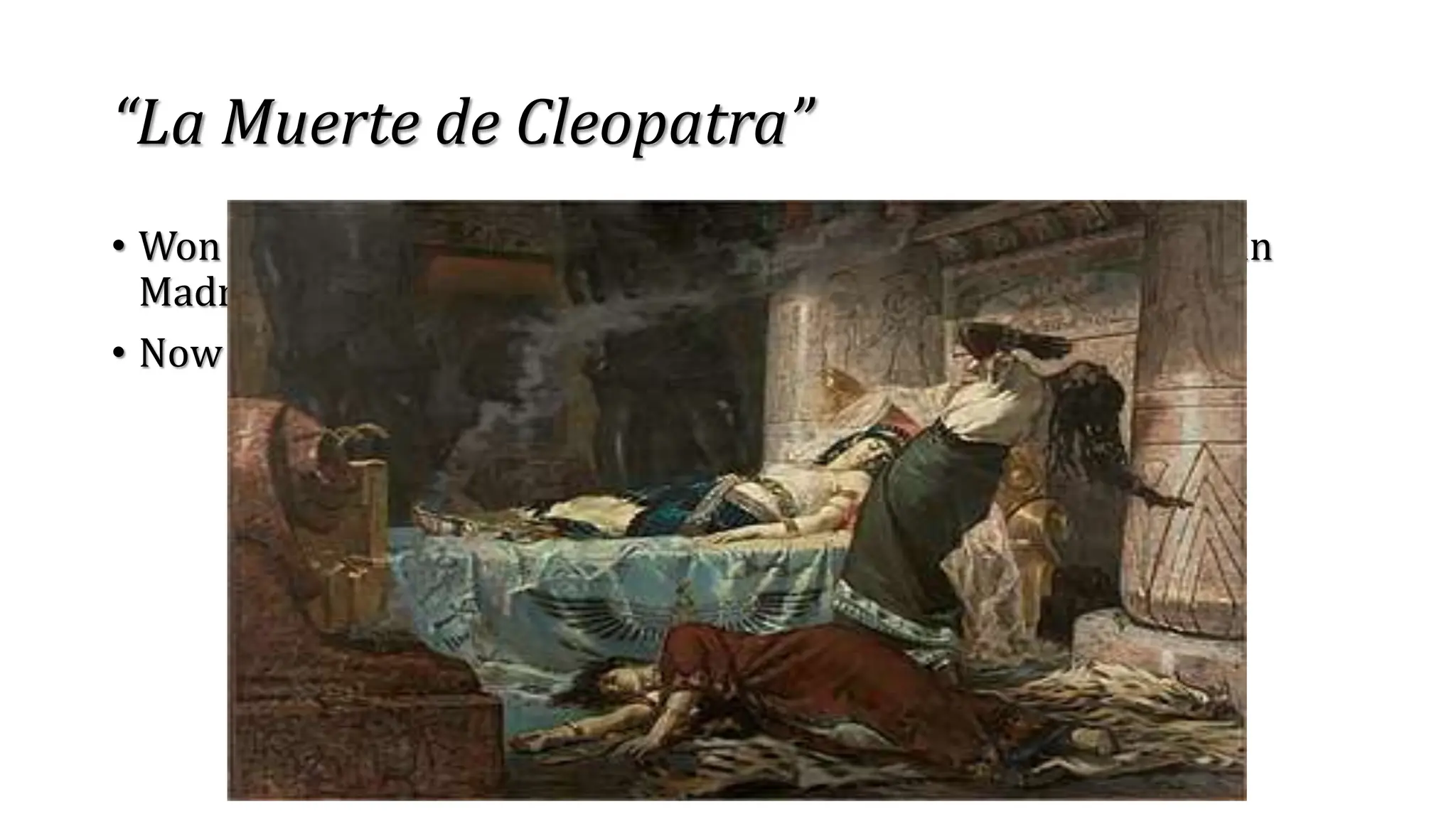 “La Muerte de Cleopatra”
• Won silver medal in 1881 Exposicion Nacional de Bellas Artes in
Madrid, Spain
• Now located at the Museo del Prado, Spain
 