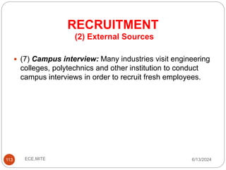 RECRUITMENT
113
(2) External Sources
 (7) Campus interview: Many industries visit engineering
colleges, polytechnics and other institution to conduct
campus interviews in order to recruit fresh employees.
6/13/2024
ECE,MITE
 