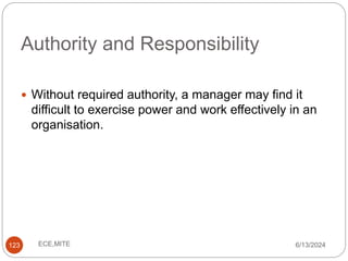 Authority and Responsibility
123
 Without required authority, a manager may find it
difficult to exercise power and work effectively in an
organisation.
6/13/2024
ECE,MITE
 