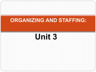 Unit 3
ORGANIZING AND STAFFING:
 