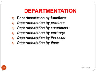 DEPARTMENTATION
36
1) Departmentation by functions:
2) Departmentation by product:
3) Departmentation by customers:
4) Departmentation by territory:
5) Departmentation by Process:
6) Departmentation by time:
6/13/2024
 
