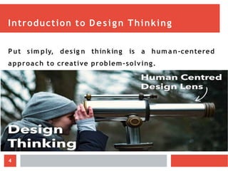 Introduction to Design Thinking
Put sim ply, desig n thinking is a hum a n-centered
approach to creative problem-solving.
4
 