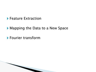 🞂 Feature Extraction
🞂 Mapping the Data to a New Space
🞂 Fourier transform
 