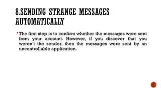 8.SENDING STRANGE MESSAGES
AUTOMATICALLY
The first step is to confirm whether the messages were sent
from your account. However, if you discover that you
weren’t the sender, then the messages were sent by an
uncontrollable application.
 