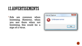 12.ADVERTISEMENTS
Ads are common when
browsing. However, when
you see them when not
browsing, this could be a
sign of a virus.
 