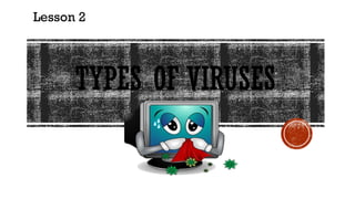 TYPES OF VIRUSES
Lesson 2
 