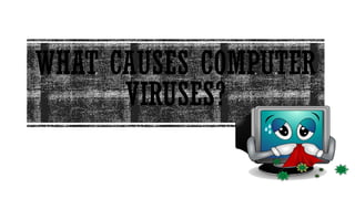 WHAT CAUSES COMPUTER
VIRUSES?
 
