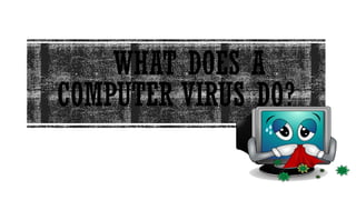 WHAT DOES A
COMPUTER VIRUS DO?
 