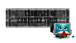 EXAMPLES OF
COMPUTER VIRUS
 