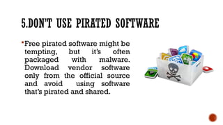 5.DON’T USE PIRATED SOFTWARE
Free pirated software might be
tempting, but it’s often
packaged with malware.
Download vendor software
only from the official source
and avoid using software
that’s pirated and shared.
 