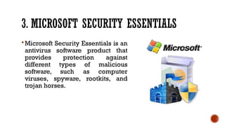 3. MICROSOFT SECURITY ESSENTIALS
Microsoft Security Essentials is an
antivirus software product that
provides protection against
different types of malicious
software, such as computer
viruses, spyware, rootkits, and
trojan horses.
 