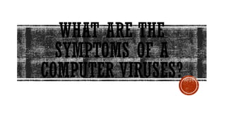 WHAT ARE THE
SYMPTOMS OF A
COMPUTER VIRUSES?
 