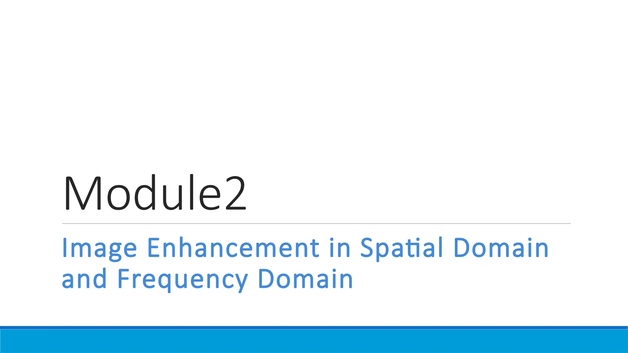 Module2
Image Enhancement in Spatial Domain
and Frequency Domain
 