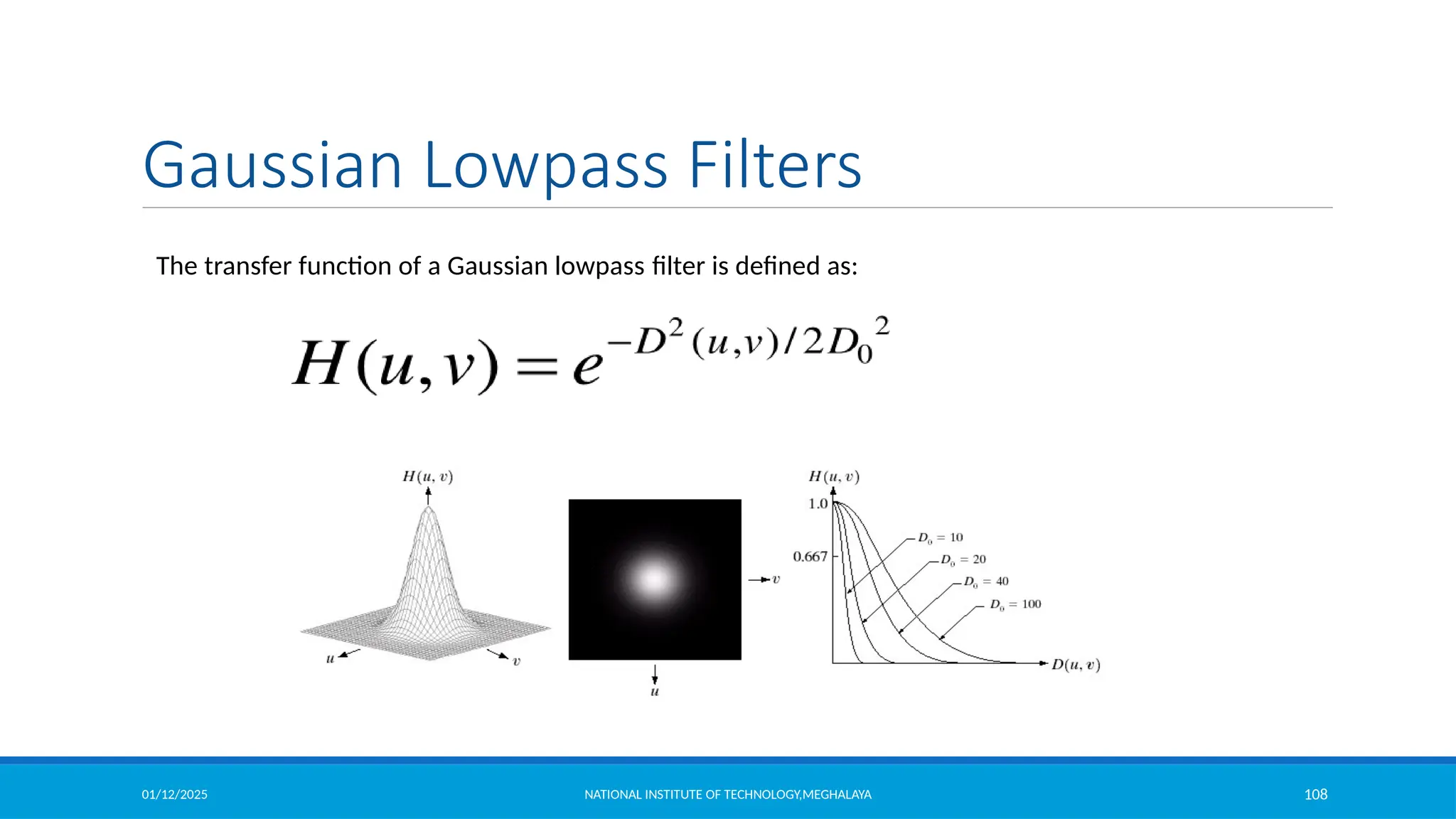 01/12/2025 NATIONAL INSTITUTE OF TECHNOLOGY,MEGHALAYA 108
The transfer function of a Gaussian lowpass filter is defined as:
Gaussian Lowpass Filters
 