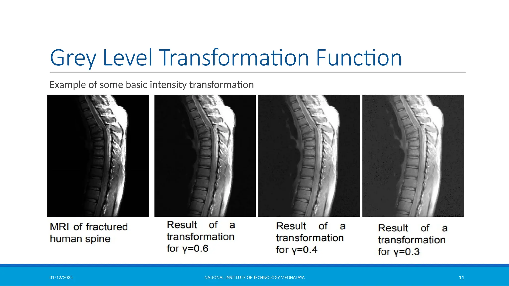 01/12/2025 NATIONAL INSTITUTE OF TECHNOLOGY,MEGHALAYA 11
Grey Level Transformation Function
Example of some basic intensity transformation
 