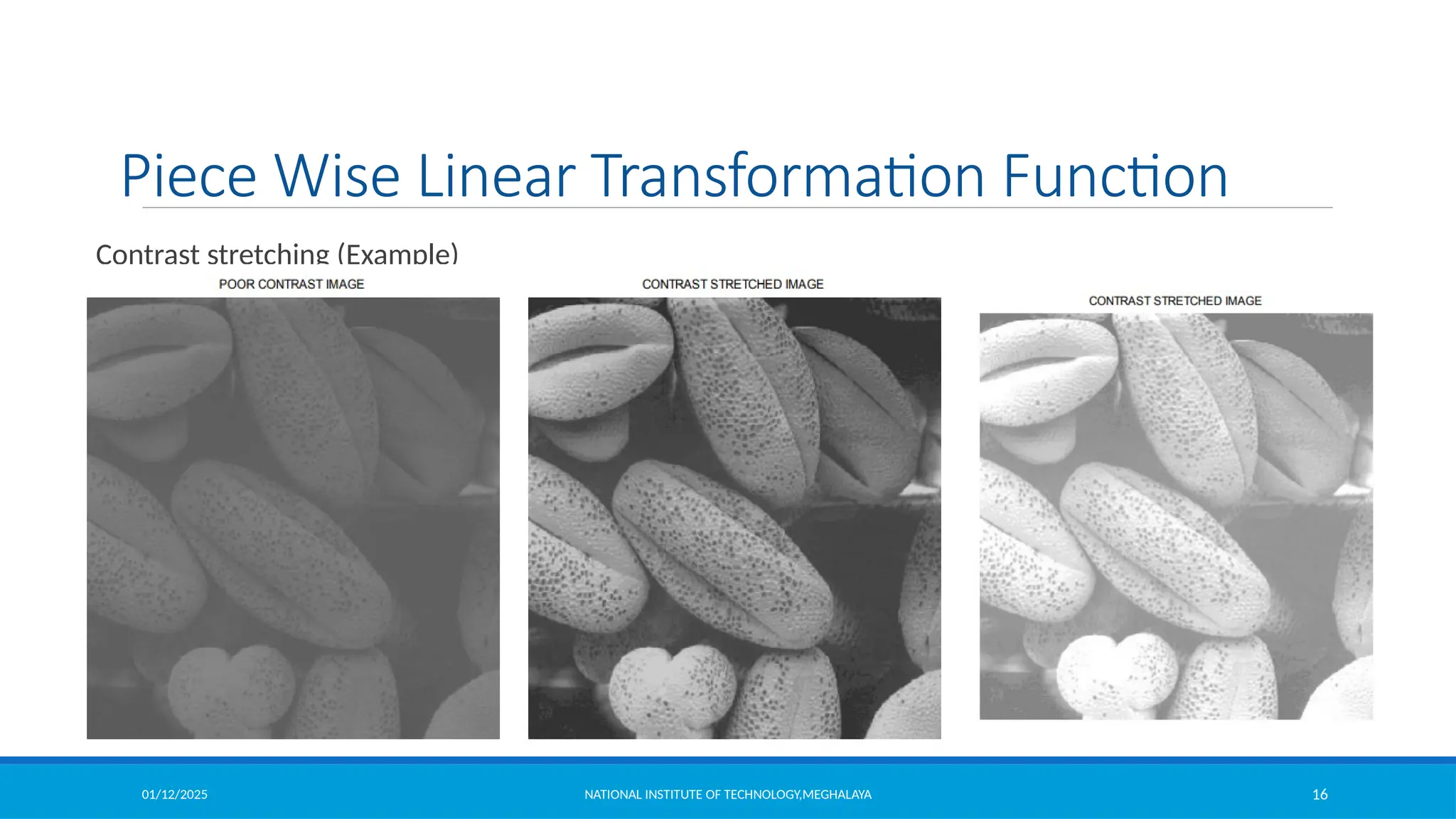 01/12/2025 NATIONAL INSTITUTE OF TECHNOLOGY,MEGHALAYA 16
Piece Wise Linear Transformation Function
Contrast stretching (Example)
 