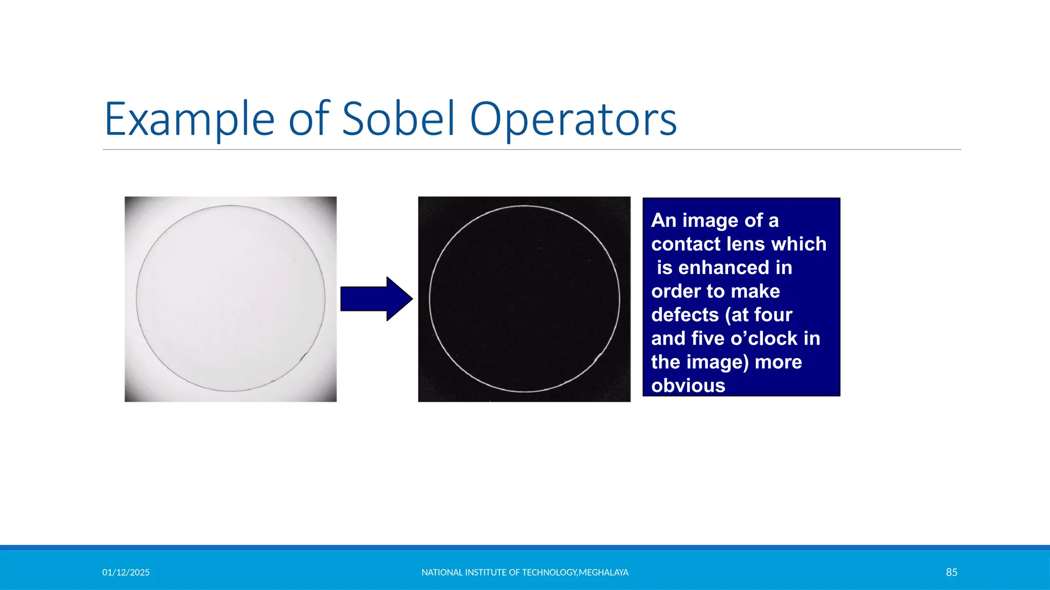 01/12/2025 NATIONAL INSTITUTE OF TECHNOLOGY,MEGHALAYA 85
Example of Sobel Operators
An image of a
contact lens which
is enhanced in
order to make
defects (at four
and five o’clock in
the image) more
obvious
 