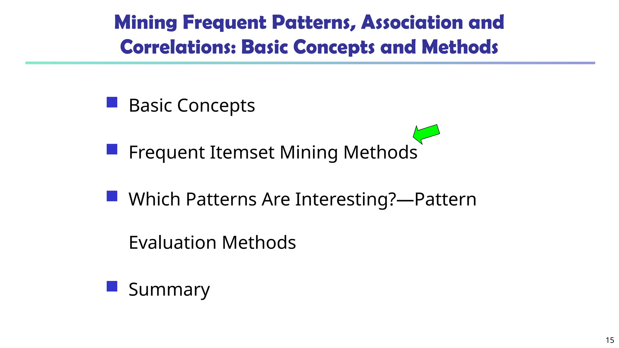15
Mining Frequent Patterns, Association and
Correlations: Basic Concepts and Methods
 Basic Concepts
 Frequent Itemset Mining Methods
 Which Patterns Are Interesting?—Pattern
Evaluation Methods
 Summary
 