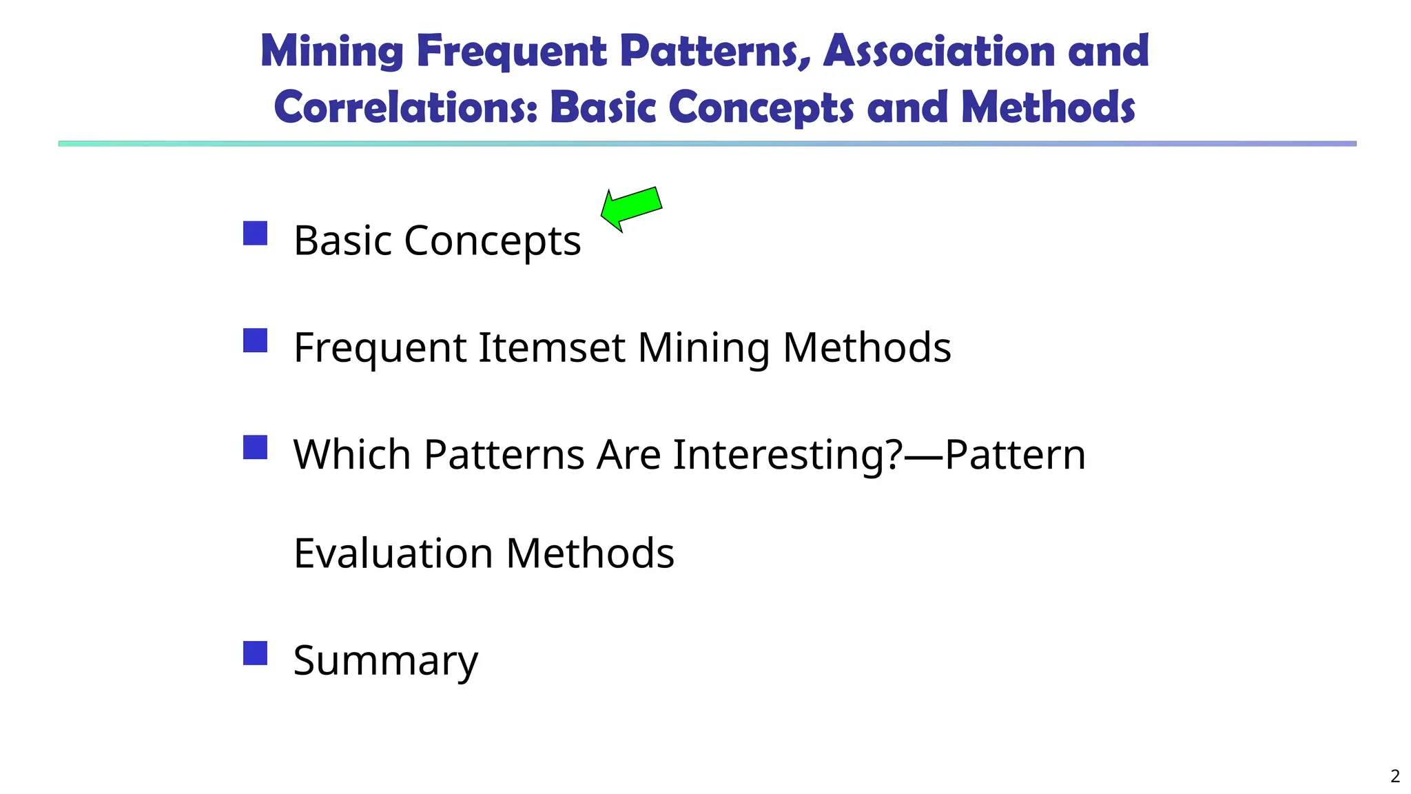 2
Mining Frequent Patterns, Association and
Correlations: Basic Concepts and Methods
 Basic Concepts
 Frequent Itemset Mining Methods
 Which Patterns Are Interesting?—Pattern
Evaluation Methods
 Summary
 
