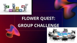 FLOWER QUEST:
GROUP CHALLENGE
 