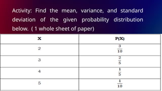 Activity: Find the mean, variance, and standard
deviation of the given probability distribution
below. ( 1 whole sheet of paper)
 