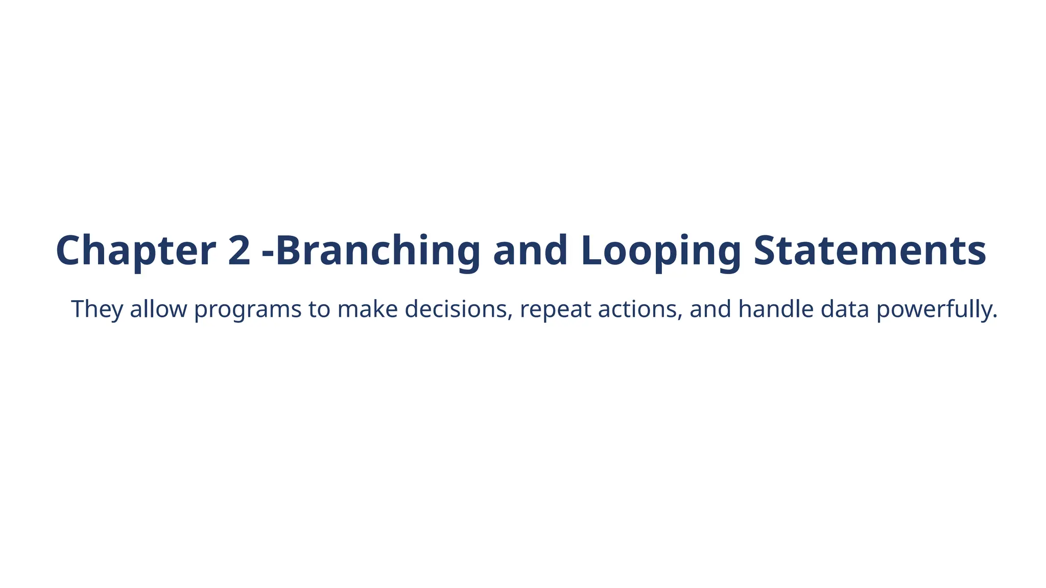 They allow programs to make decisions, repeat actions, and handle data powerfully.
Chapter 2 -Branching and Looping Statements
 