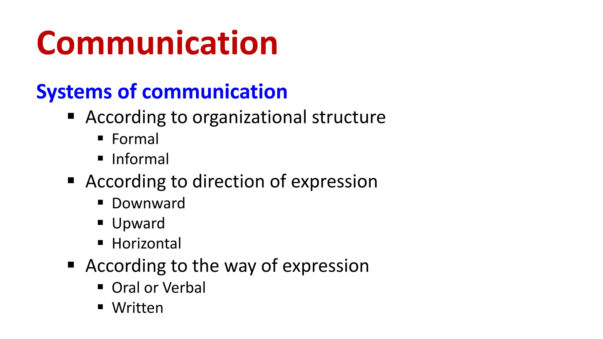 Systems of communication
 According to organizational structure
 Formal
 Informal
 According to direction of expression
 Downward
 Upward
 Horizontal
 According to the way of expression
 Oral or Verbal
 Written
Communication
 