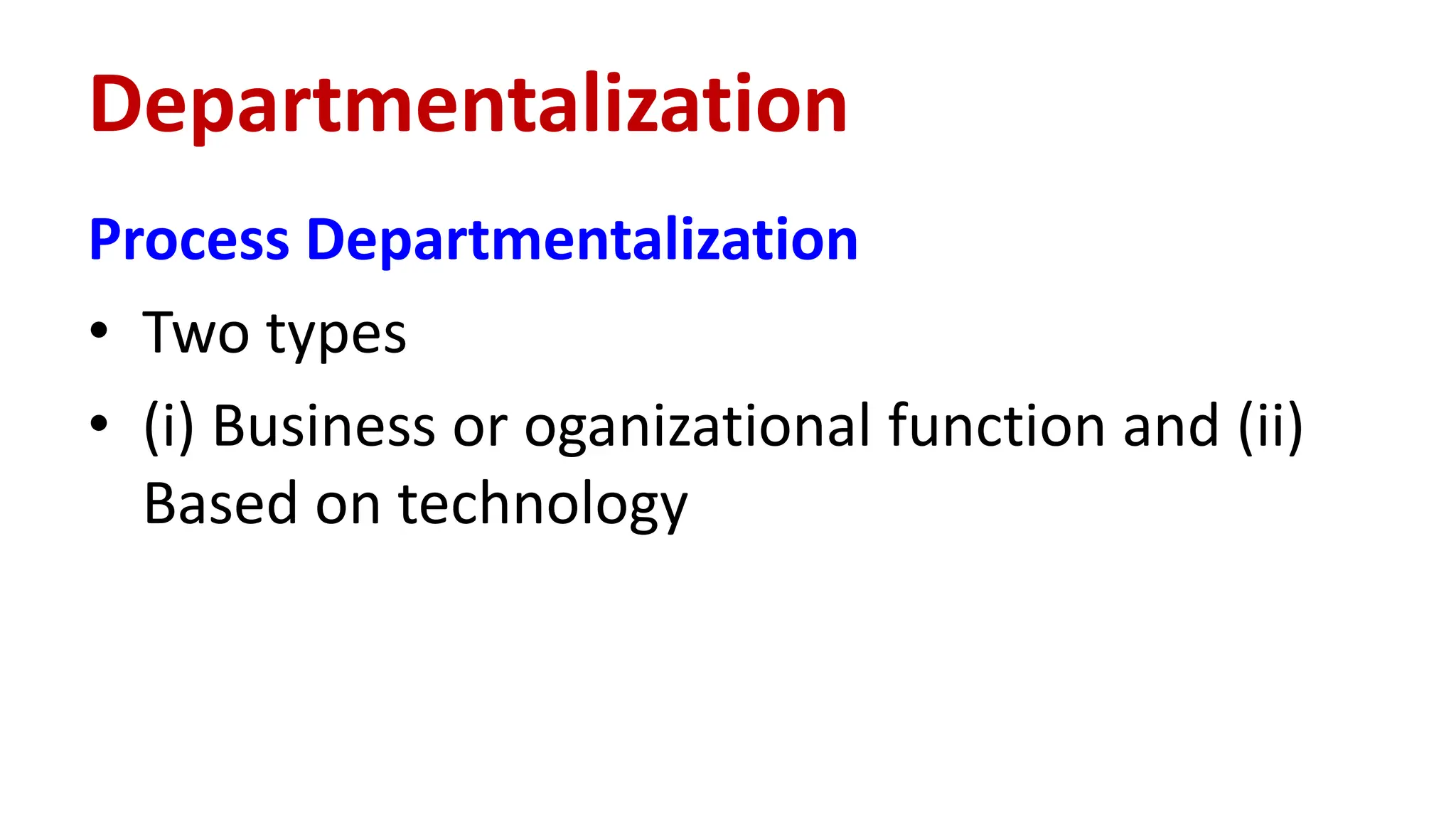 Process Departmentalization
• Two types
• (i) Business or oganizational function and (ii)
Based on technology
Departmentalization
 