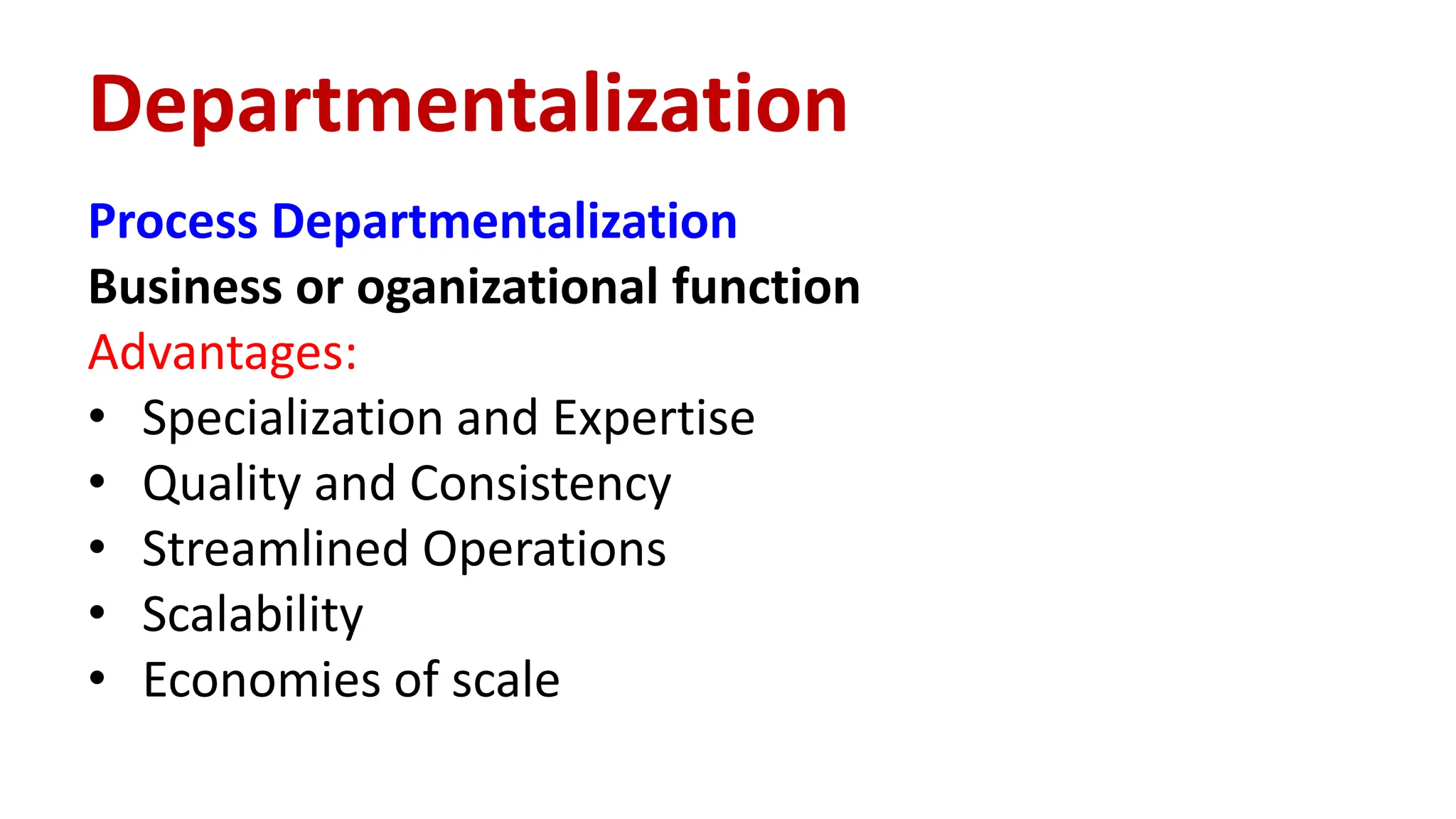 Process Departmentalization
Business or oganizational function
Advantages:
• Specialization and Expertise
• Quality and Consistency
• Streamlined Operations
• Scalability
• Economies of scale
Departmentalization
 