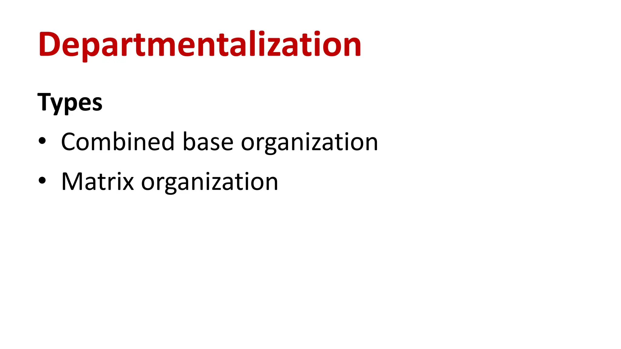Types
• Combined base organization
• Matrix organization
Departmentalization
 